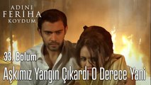 Aşkımız Yangın Çıkardı O Derece Yani  - Adını Feriha Koydum 33. Bölüm
