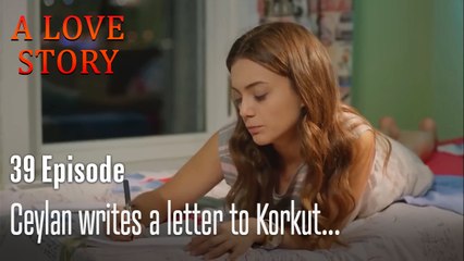 Ceylan writes a letter to Korkut...-A Love Story Episode 39