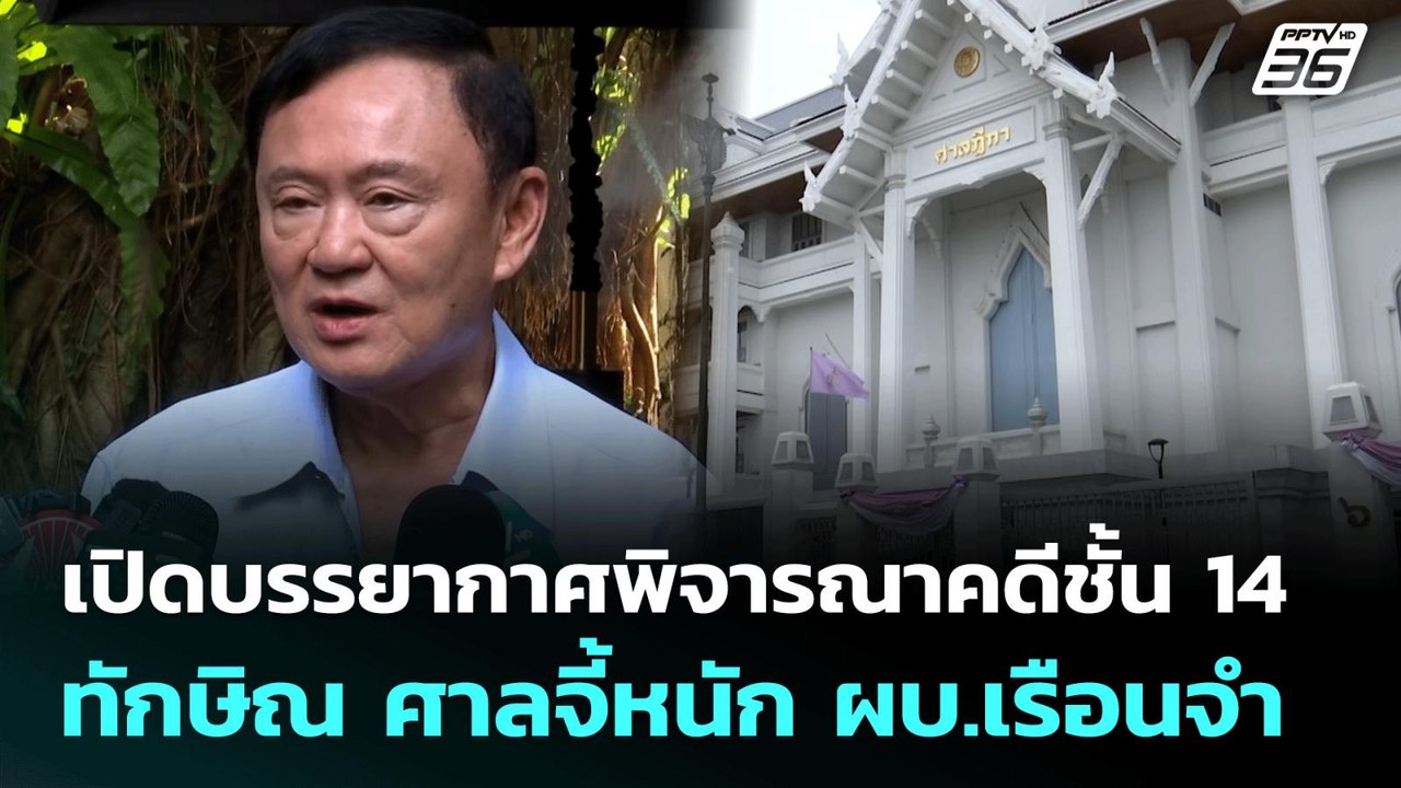 เปิดบรรยากาศพิจารณาคดีชั้น 14 ทักษิณ ศาลจี้หนัก...