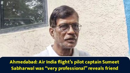 Ahmedabad: Air India flight’s pilot captain Sumeet Sabharwal was “very professional” reveals friend