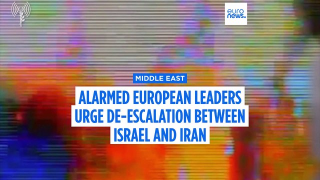 Alarmed European leaders urge immediate de-escalation between Israel and Iran
