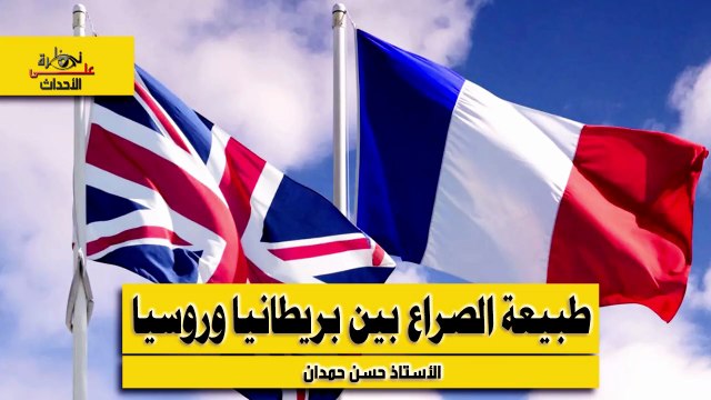 نظرة على الأحداث (537) طبيعة الصراع بين بريطانيا وروسيا ودور بريطانيا في هذا الصراع
