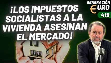 Generación Euro #419 / ¡Los impuestos socialistas a la vivienda asesinan el mercado!