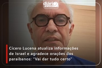 Cícero Lucena atualiza informações de Israel e agradece orações dos paraibanos: “Vai dar tudo certo”