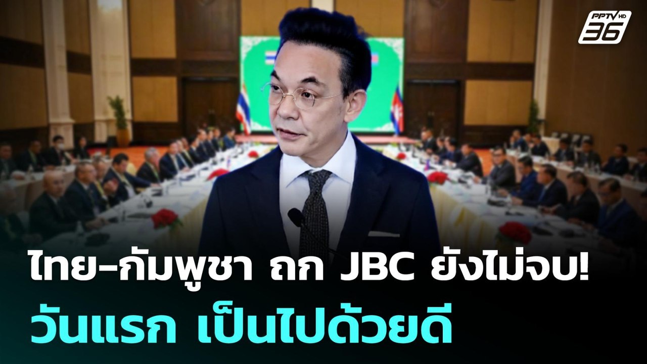 ไทย-กัมพูชา ถก JBC ยังไม่จบ! วันแรก เป็นไปด้วยด...