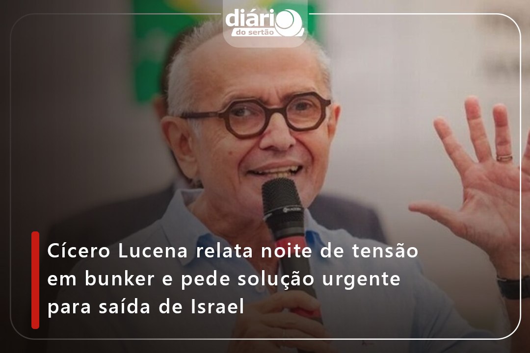 Cícero Lucena relata noite de tensão em bunker e pede solução urgente para saída de Israel