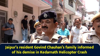 Jaipur’s resident Govind Chauhan’s family informed of his demise in Kedarnath Helicopter Crash