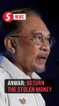 'If you stole public funds, you must return it', says Anwar