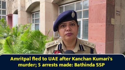 Amritpal fled to UAE after Kanchan Kumari's murder; 5 arrests made: Bathinda SSP
