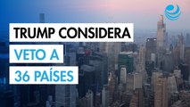 Gobierno de Trump considera añadir 36 países a la prohibición de viajar