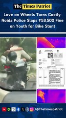 Love on Wheels Turns Costly: Noida Police Slaps ₹53,500 Fine on Youth for Bike Stunt