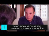 Como ficam as obras se o dinheiro foi para a educação? Doria responde.