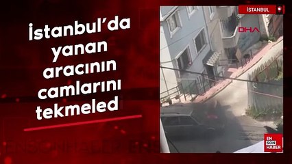 İstanbul'da yanan aracının camlarını tekmeledi