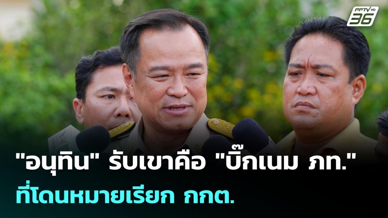 "อนุทิน" รับเขาคือ "บิ๊กเนม ภท." ที่โดนหมายเรีย...