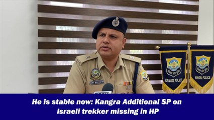 He is stable now: Kangra Additional SP on Israeli trekker missing in HP