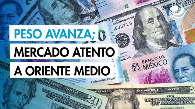 Peso avanza contra el dólar en un mercado atento a las tensiones en Oriente Medio