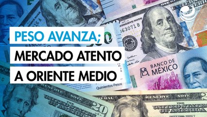Peso avanza contra el dólar en un mercado atento a las tensiones en Oriente Medio