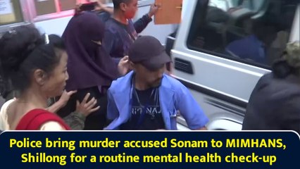 Police bring murder accused Sonam to MIMHANS, Shillong for a routine mental health check-up