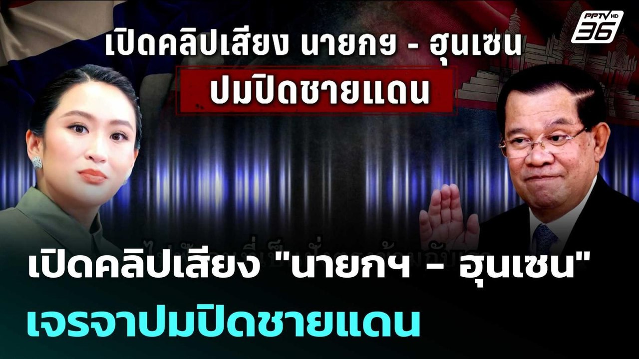เปิดคลิปเสียง "นายกฯ - ฮุนเซน" เจรจาปมปิดชายแดน...