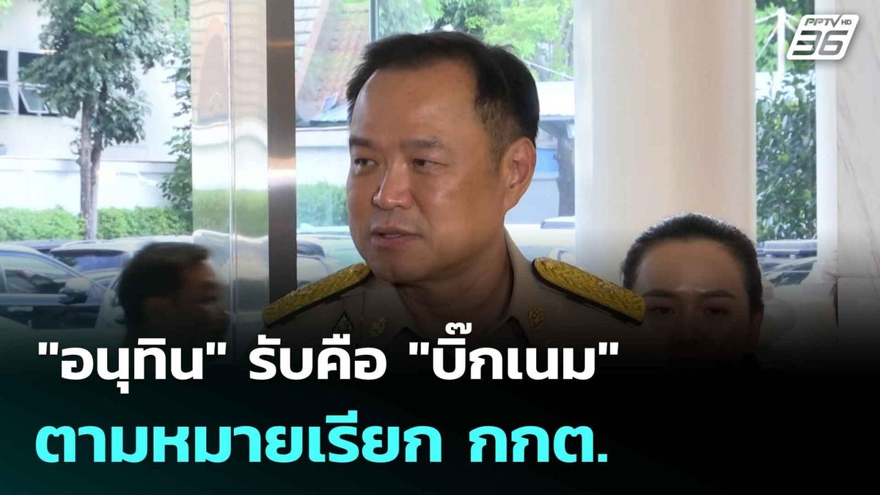 "อนุทิน" รับคือ "บิ๊กเนม" ตามหมายเรียก กกต.| โช...
