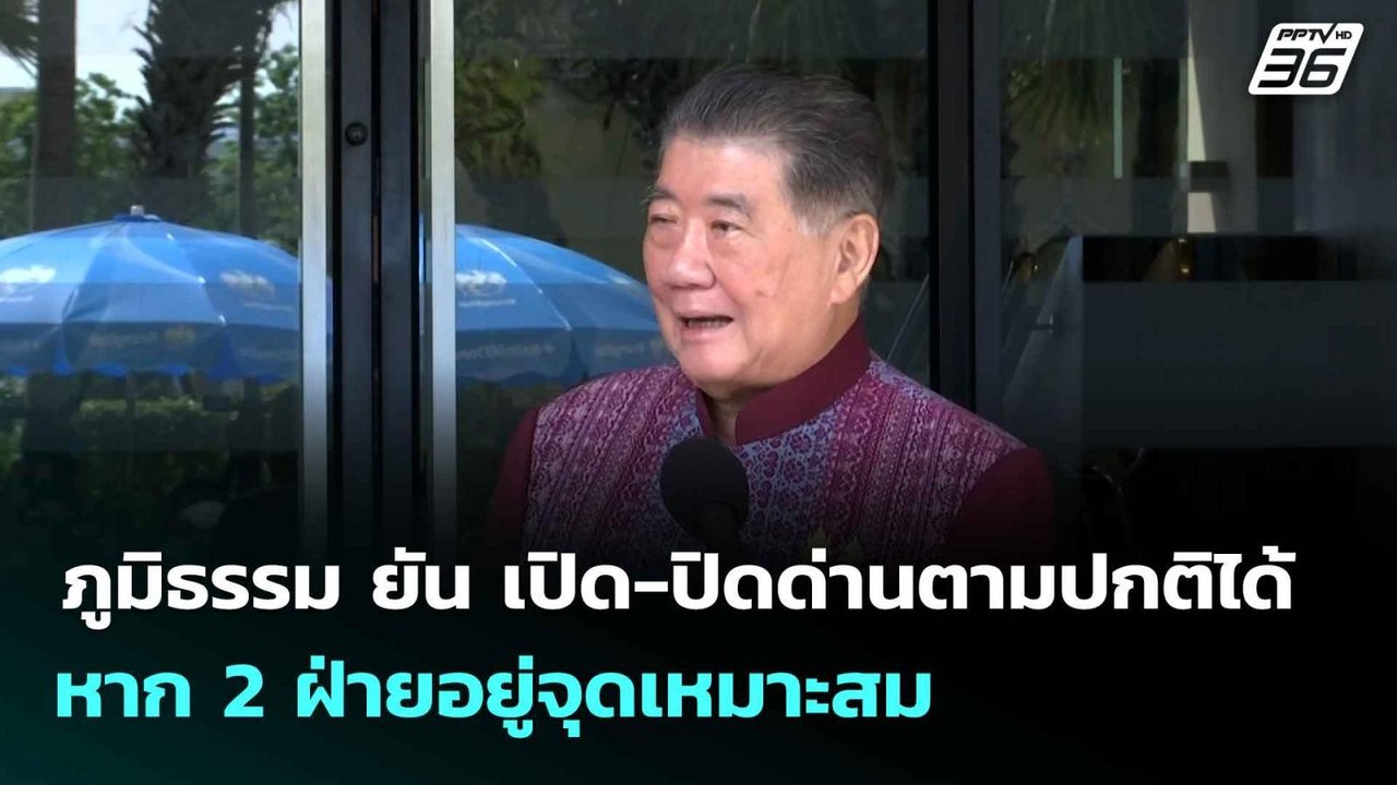 ภูมิธรรม ยัน เปิด-ปิดด่านตามปกติได้ หาก 2 ฝ่ายอ...