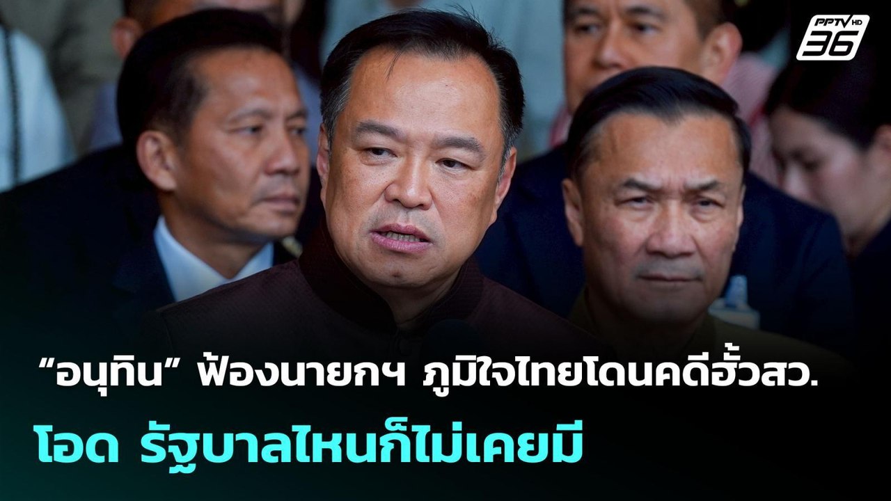 “อนุทิน” ฟ้องนายกฯ ภูมิใจไทยโดนคดีฮั้วสว. โอด ร...