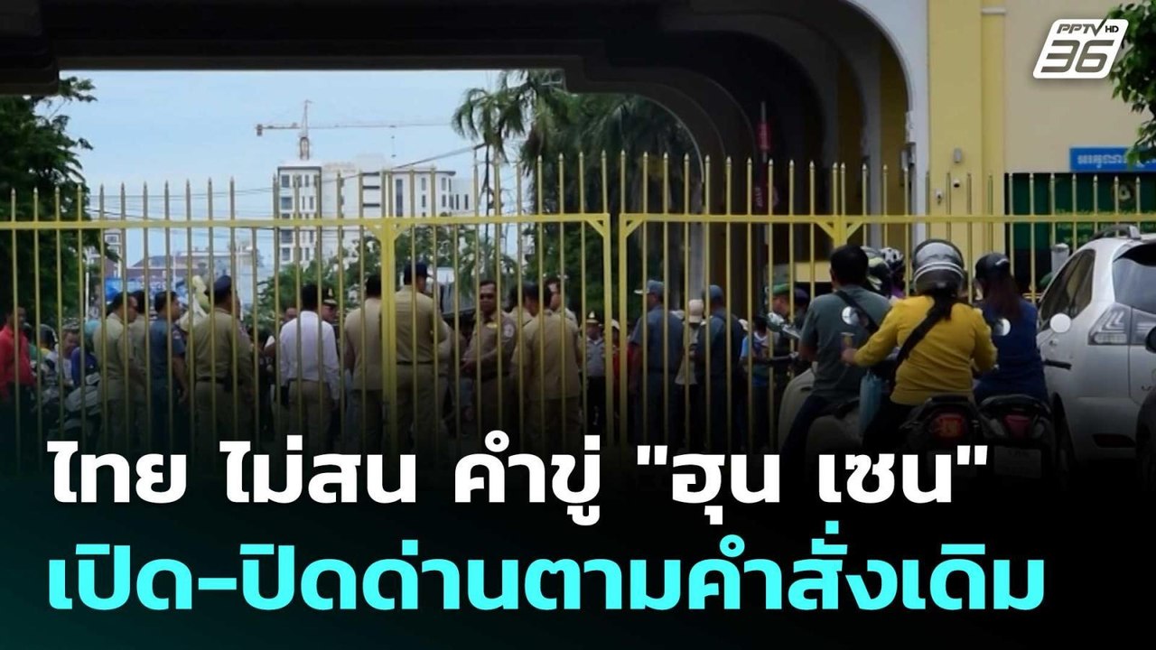ไทย ไม่สน คำขู่ "ฮุน เซน" เปิด-ปิดด่านตามคำสั่ง...