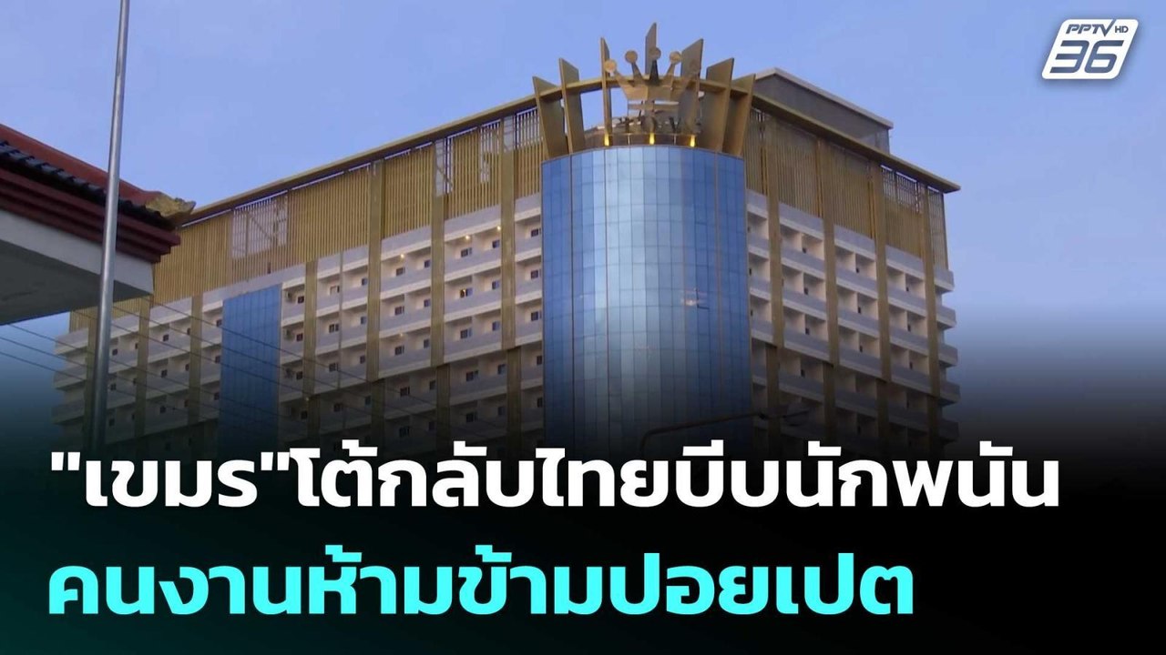 "เขมร"โต้กลับไทยบีบนักพนัน-คนงานห้ามข้ามปอยเปต...