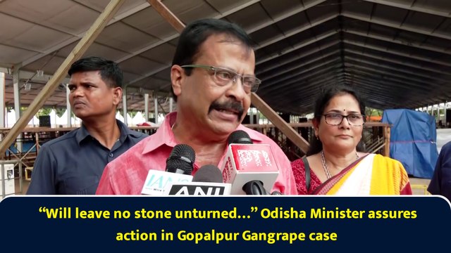 “Will leave no stone unturned…” Odisha Minister assures action in Gopalpur Gangrape case