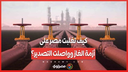 كيف تغلبت مصر على أزمة الغاز وواصلت التصدير؟