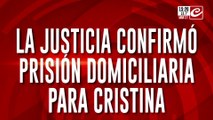 La justicia confirmó prisión domiciliaria para Cristina.