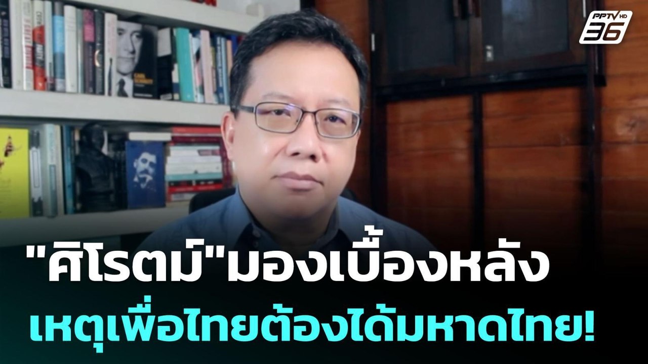 "ศิโรตม์"มองเบื้องหลัง เหตุเพื่อไทยต้องได้มหาดไ...