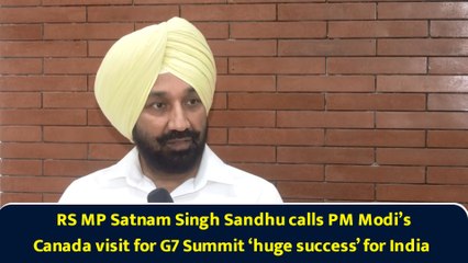 RS MP Satnam Singh Sandhu calls PM Modi’s Canada visit for G7 Summit ‘huge success’ for India