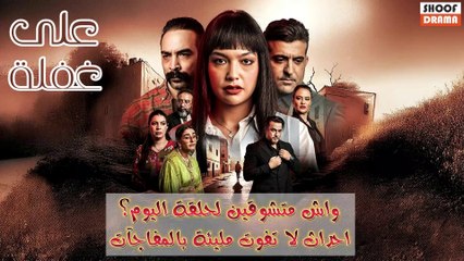 مسلسل على غفلة : واش متشوقين لحلقة اليوم؟ - احداث لا تفوت مليئة بالمفاجئات