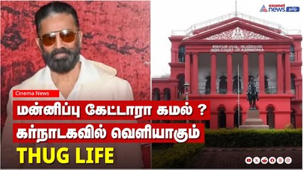 மன்னிப்பு கேட்டாரா கமல் ? கர்நாடகவில் வெளியாகும் THUG LIFE  திரைப்படம்