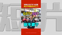 你是SST派，还是 GST派？ 民众真的更倾向支持征收GST？他们的理由是……