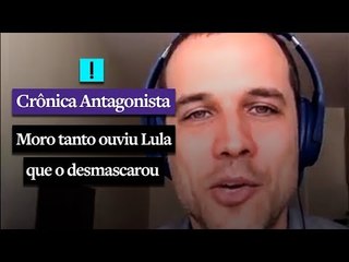 CRÔNICA ANTAGONISTA: Moro tanto ouviu Lula que o desmascarou