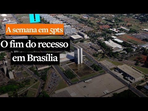 A Semana em 5 Pontos: O fim do recesso em Brasília