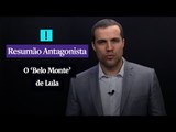 RESUMÃO ANTAGONISTA: O Belo Monte de Lula
