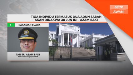 Tiga individu termasuk dua ADUN Sabah akan didakwa 30 Jun ini - Azam Baki
