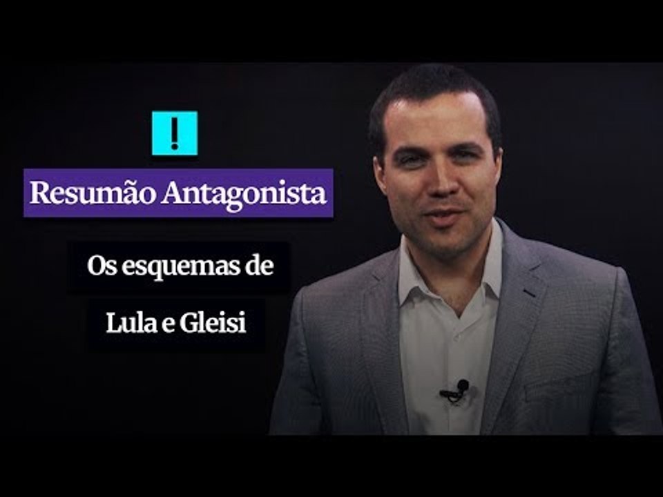 RESUMÃO ANTAGONISTA: Os esquemas de Lula e Gleisi