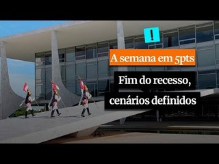 A Semana em 5 Pontos: Fim do recesso, cenários definidos