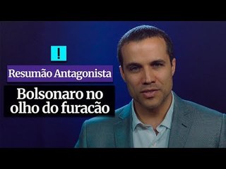 RESUMÃO ANTAGONISTA: Bolsonaro no olho do furacão