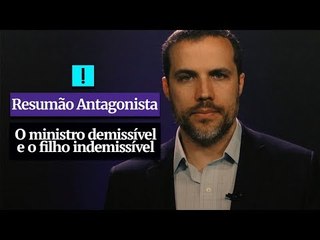 RESUMÃO ANTAGONISTA: O ministro demissível e o filho indemissível
