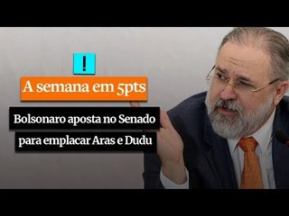 A Semana em 5 Pontos: Bolsonaro aposta no Senado para emplacar Aras e Dudu