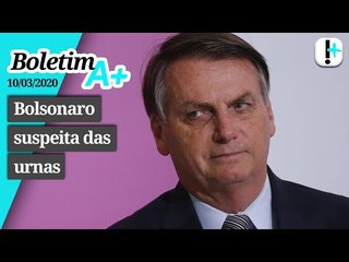 Boletim A+: Bolsonaro suspeita das urnas