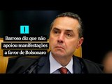 Barroso diz que não deu apoio a Bolsonaro e às manifestações