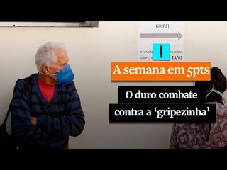 A Semana em 5  Pontos: o duro combate contra a 'gripezinha'