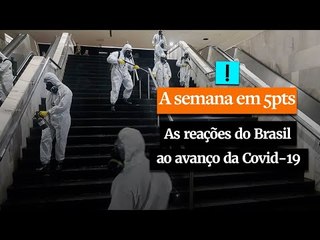 A Semana em 5 Pontos: as reações do Brasil ao avanço da Covid-19