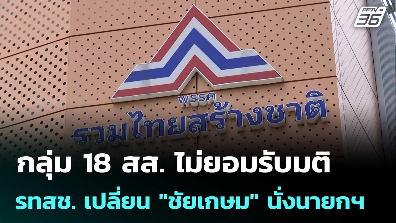 กลุ่ม 18 สส. ไม่ยอมรับมติ รทสช. เปลี่ยน "ชัยเกษ...